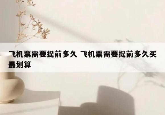 飞机票需要提前多久 飞机票需要提前多久买最划算