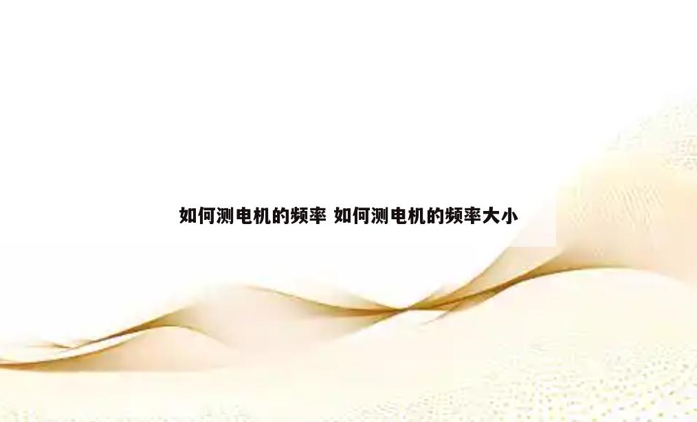 如何测电机的频率 如何测电机的频率大小
