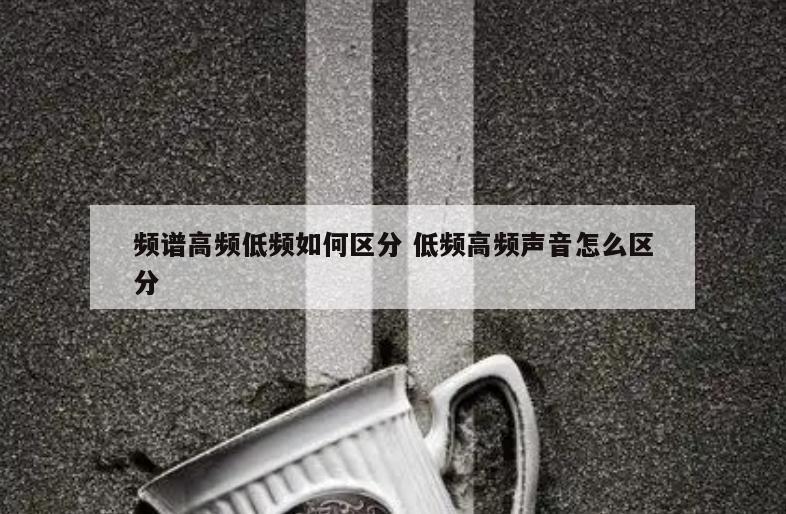 频谱高频低频如何区分 低频高频声音怎么区分