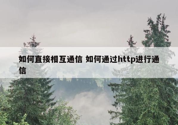 如何直接相互通信 如何通过http进行通信