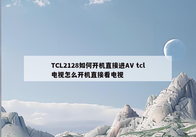 TCL2128如何开机直接进AV tcl电视怎么开机直接看电视