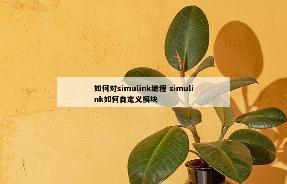 如何对simulink编程 simulink如何自定义模块