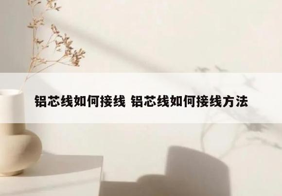 铝芯线如何接线 铝芯线如何接线方法