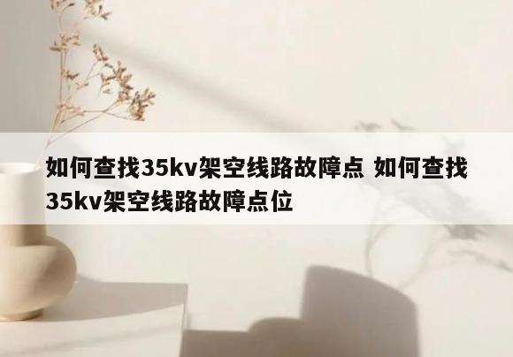 如何查找35kv架空线路故障点 如何查找35kv架空线路故障点位