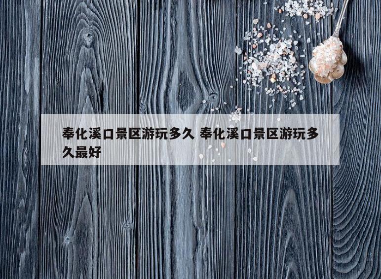 奉化溪口景区游玩多久 奉化溪口景区游玩多久最好