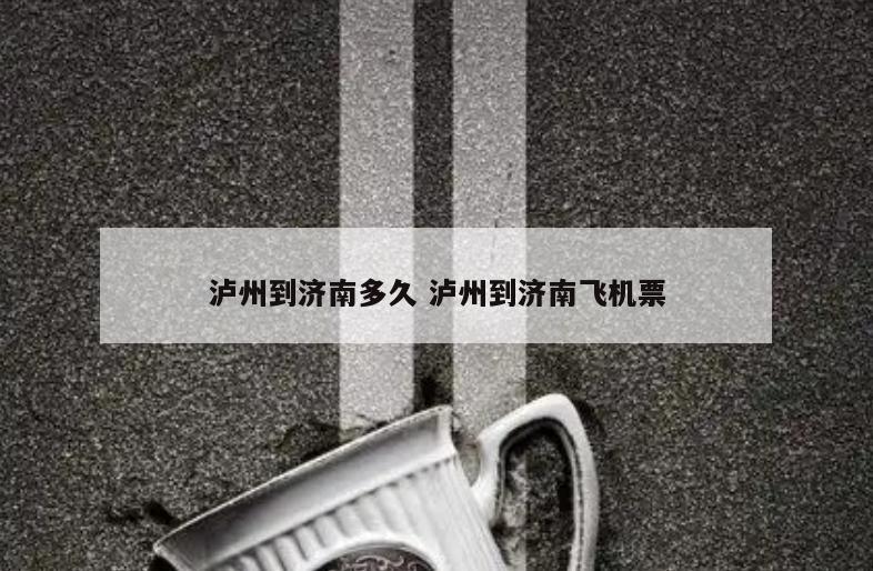 泸州到济南多久 泸州到济南飞机票