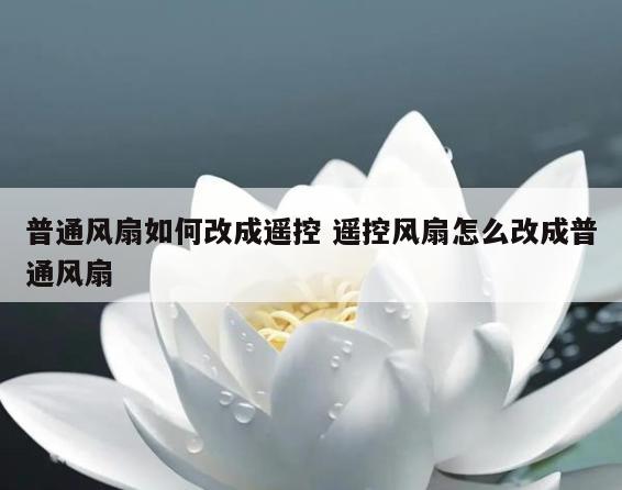 普通风扇如何改成遥控 遥控风扇怎么改成普通风扇