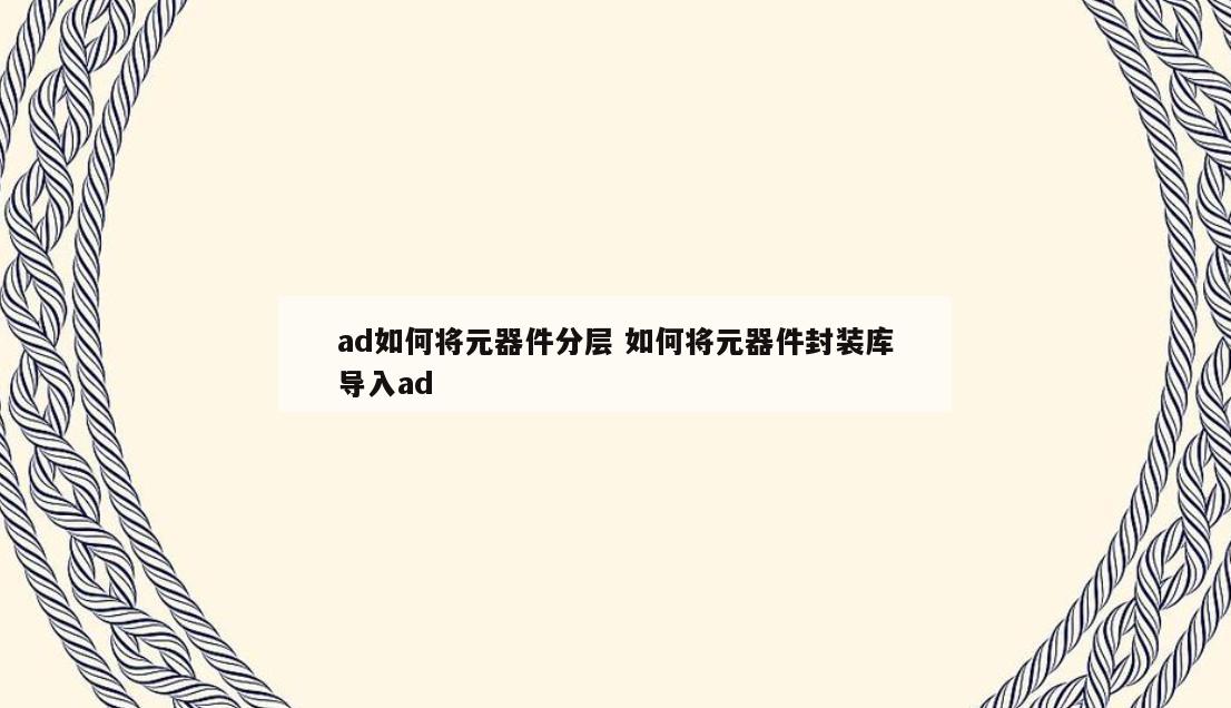 ad如何将元器件分层 如何将元器件封装库导入ad