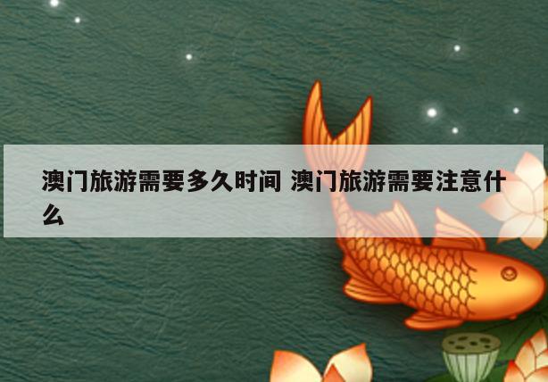澳门旅游需要多久时间 澳门旅游需要注意什么