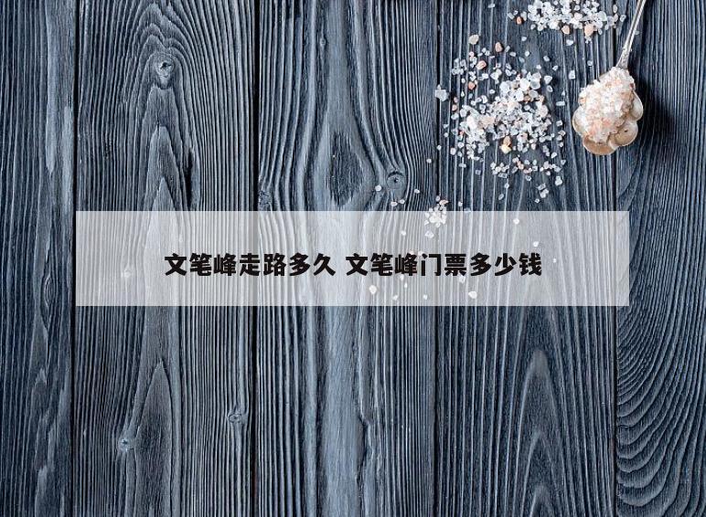 文笔峰走路多久 文笔峰门票多少钱