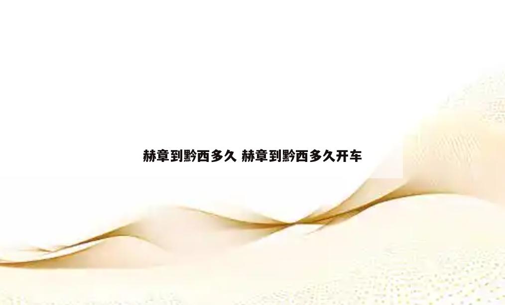 赫章到黔西多久 赫章到黔西多久开车