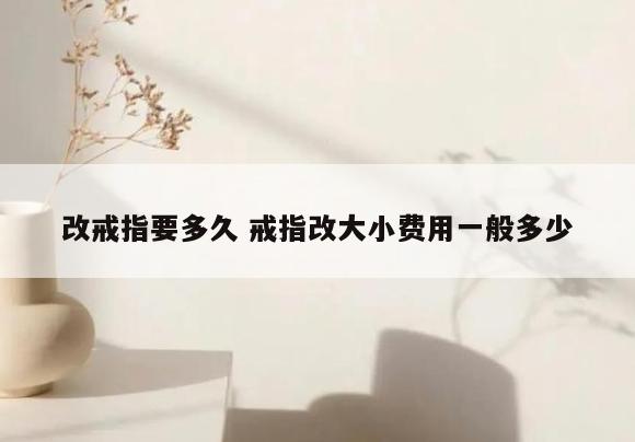 改戒指要多久 戒指改大小费用一般多少