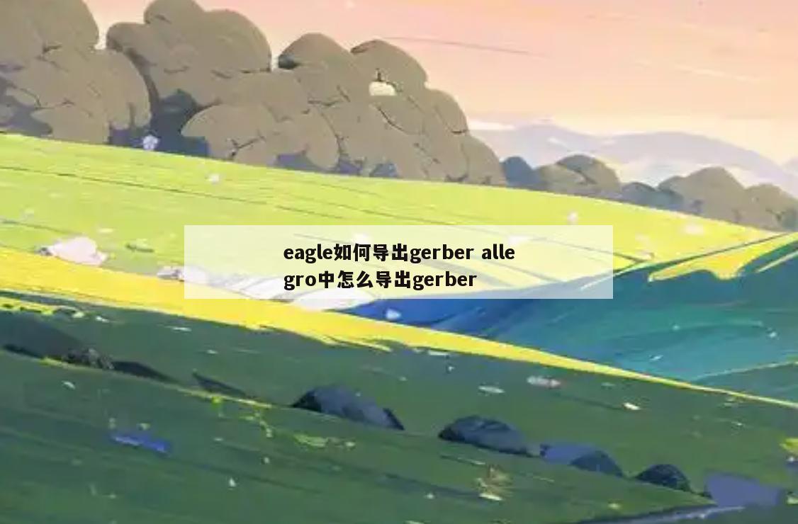 eagle如何导出gerber allegro中怎么导出gerber