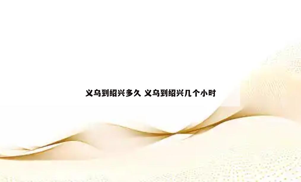 义乌到绍兴多久 义乌到绍兴几个小时