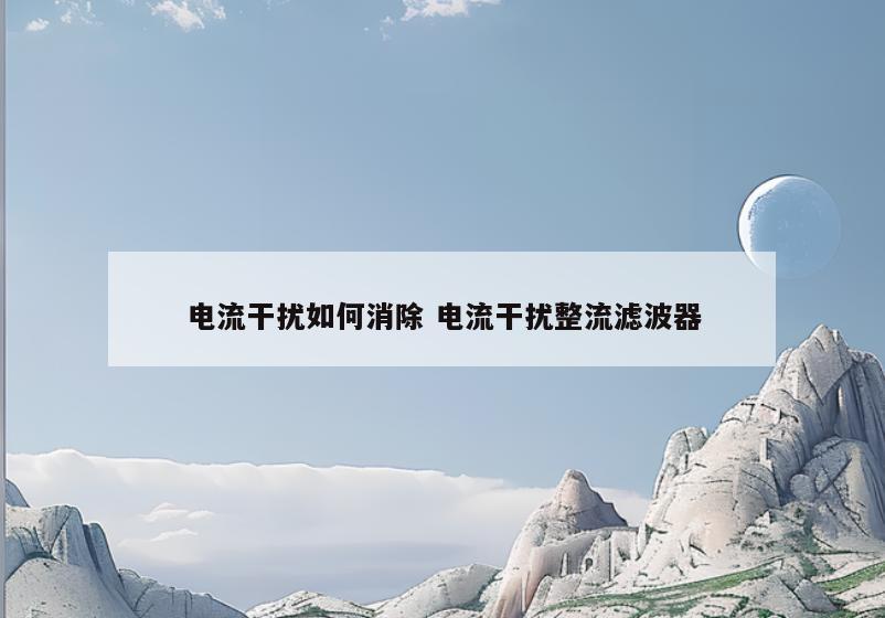 电流干扰如何消除 电流干扰整流滤波器