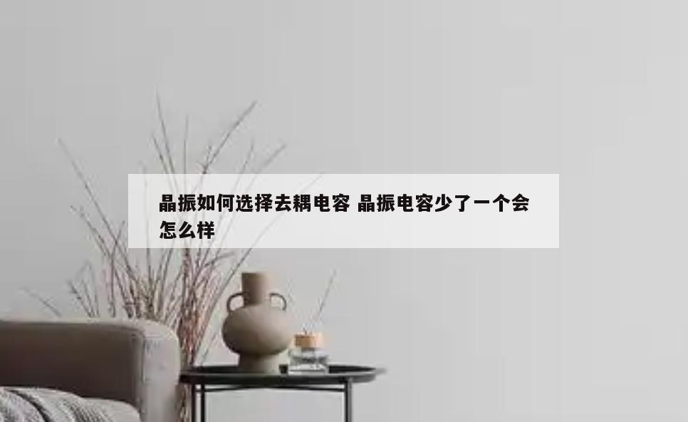 晶振如何选择去耦电容 晶振电容少了一个会怎么样