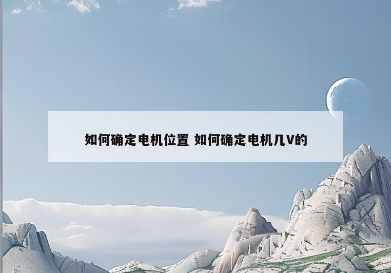 如何确定电机位置 如何确定电机几V的