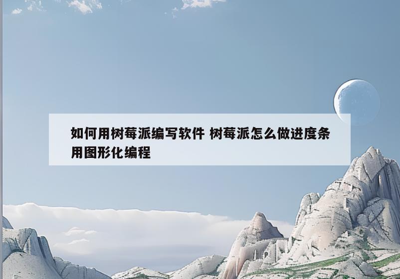 如何用树莓派编写软件 树莓派怎么做进度条用图形化编程