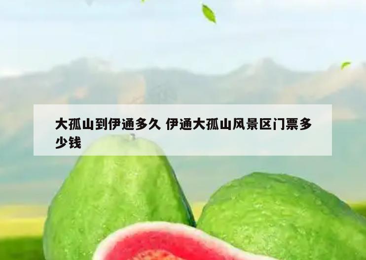 大孤山到伊通多久 伊通大孤山风景区门票多少钱