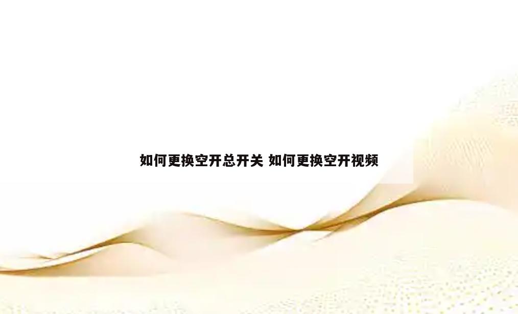 如何更换空开总开关 如何更换空开视频
