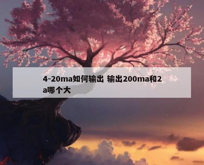 4-20ma如何输出 输出200ma和2a哪个大