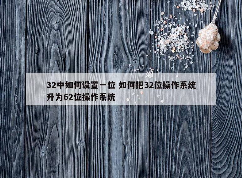 32中如何设置一位 如何把32位操作系统升为62位操作系统