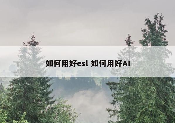 如何用好esl 如何用好AI