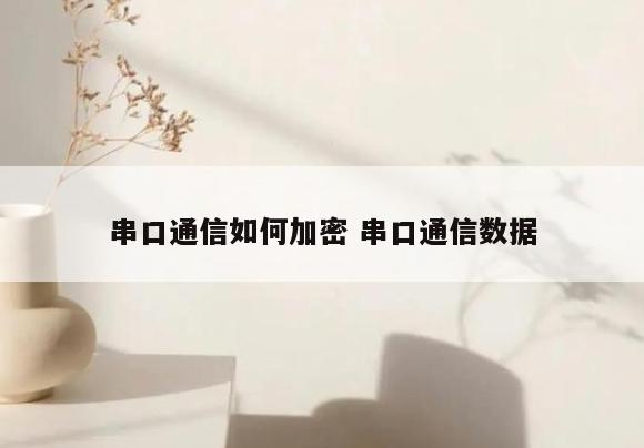 串口通信如何加密 串口通信数据