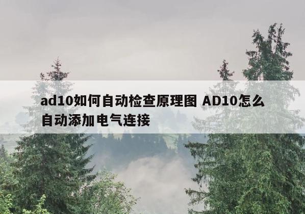 ad10如何自动检查原理图 AD10怎么自动添加电气连接