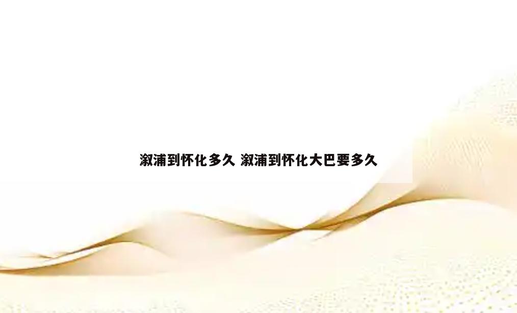 溆浦到怀化多久 溆浦到怀化大巴要多久