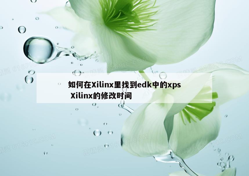 如何在Xilinx里找到edk中的xps Xilinx的修改时间