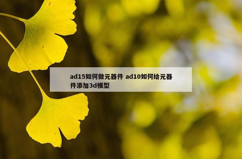 ad15如何做元器件 ad10如何给元器件添加3d模型