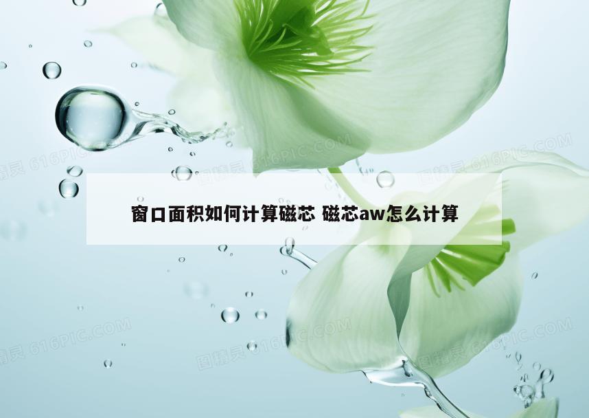 窗口面积如何计算磁芯 磁芯aw怎么计算