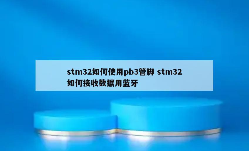 stm32如何使用pb3管脚 stm32如何接收数据用蓝牙