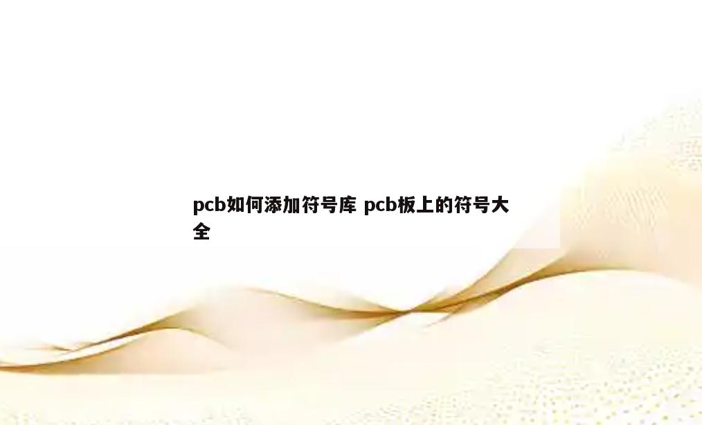 pcb如何添加符号库 pcb板上的符号大全