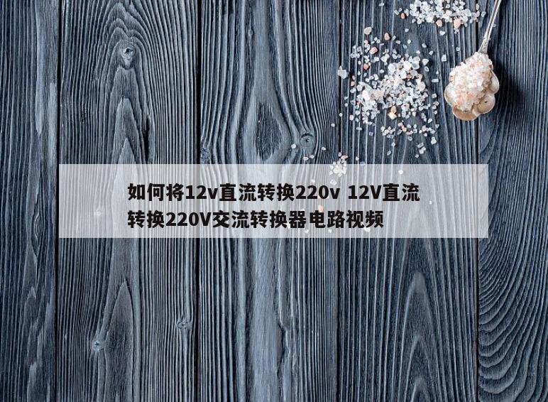 如何将12v直流转换220v 12V直流转换220V交流转换器电路视频