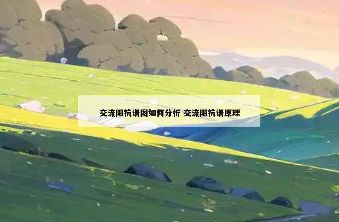 交流阻抗谱图如何分析 交流阻抗谱原理
