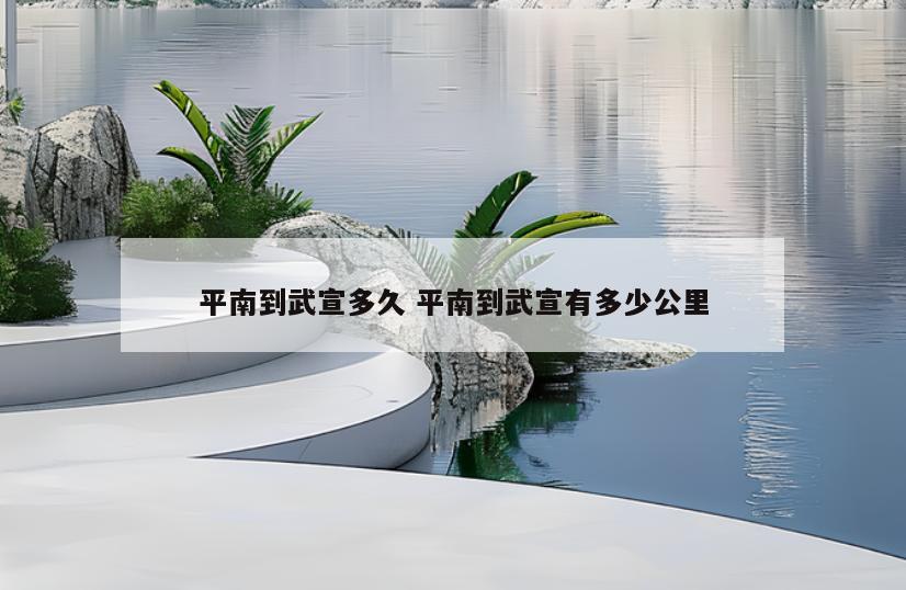 平南到武宣多久 平南到武宣有多少公里