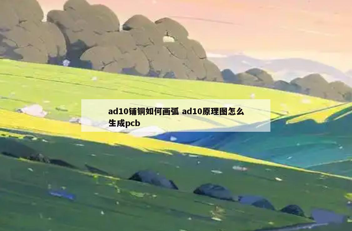 ad10铺铜如何画弧 ad10原理图怎么生成pcb