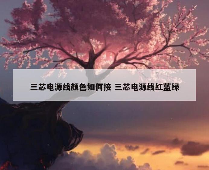 三芯电源线颜色如何接 三芯电源线红蓝绿