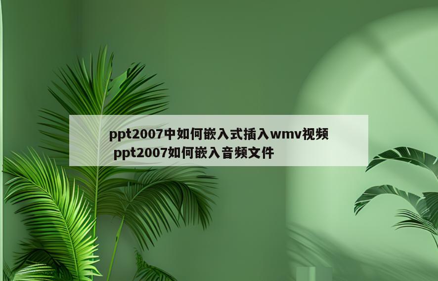 ppt2007中如何嵌入式插入wmv视频 ppt2007如何嵌入音频文件