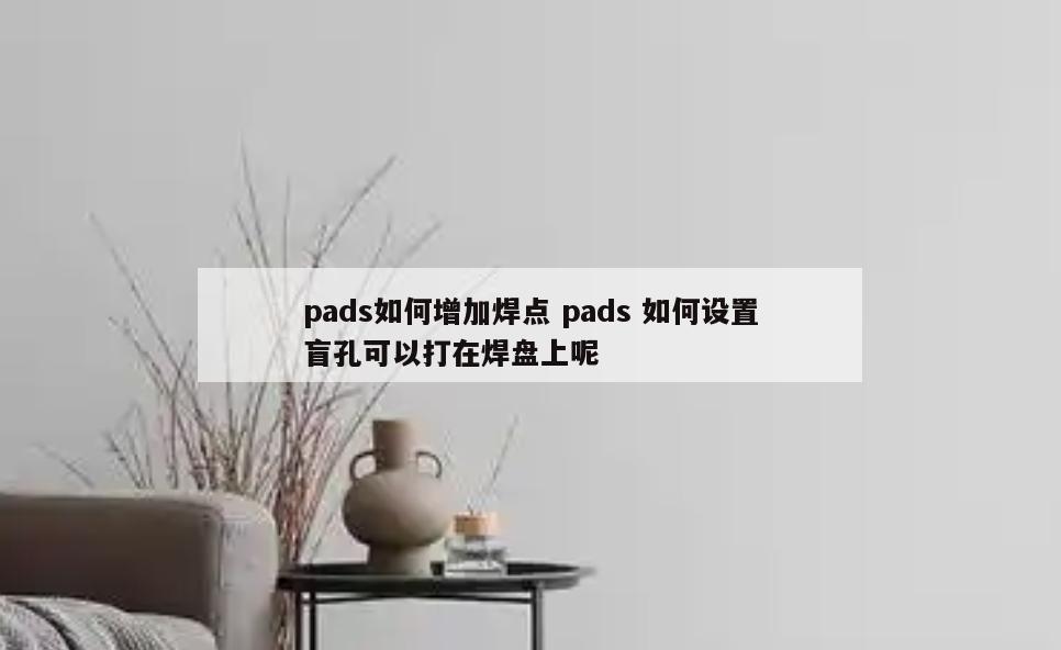 pads如何增加焊点 pads 如何设置盲孔可以打在焊盘上呢