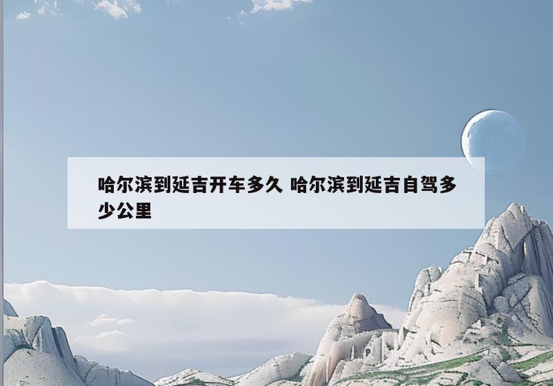 哈尔滨到延吉开车多久 哈尔滨到延吉自驾多少公里