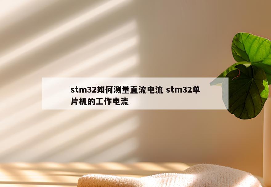 stm32如何测量直流电流 stm32单片机的工作电流