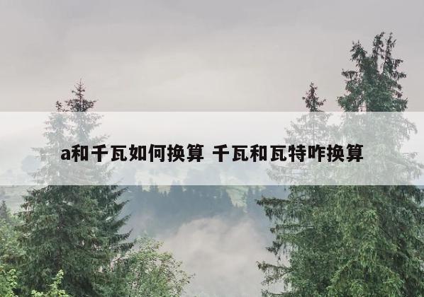 a和千瓦如何换算 千瓦和瓦特咋换算