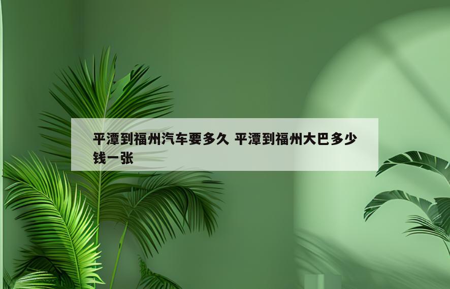 平潭到福州汽车要多久 平潭到福州大巴多少钱一张