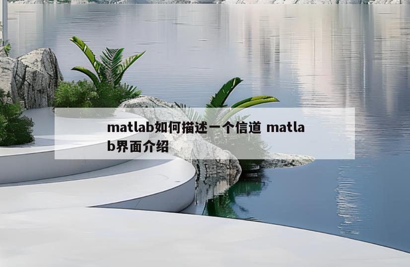 matlab如何描述一个信道 matlab界面介绍