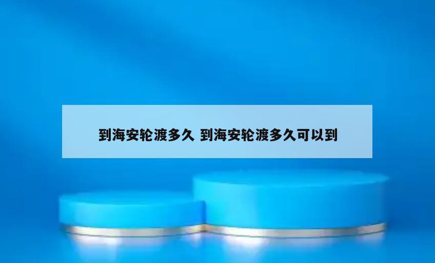 到海安轮渡多久 到海安轮渡多久可以到