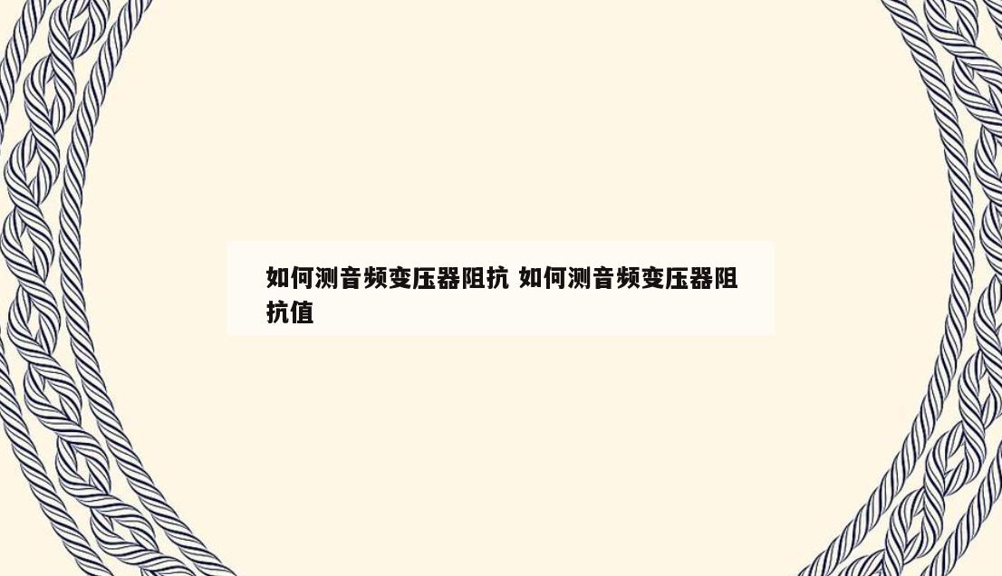 如何测音频变压器阻抗 如何测音频变压器阻抗值