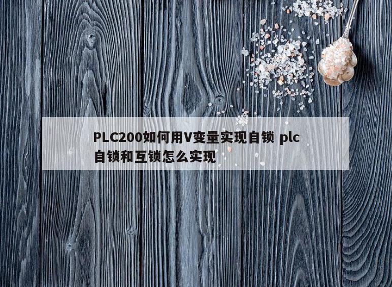 PLC200如何用V变量实现自锁 plc自锁和互锁怎么实现